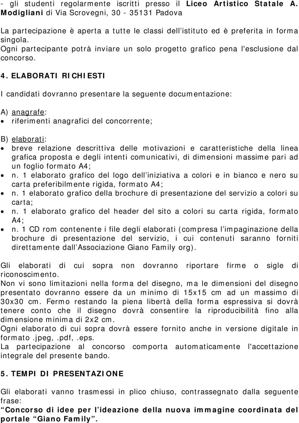 Ogni partecipante potrà inviare un solo progetto grafico pena l'esclusione dal concorso. 4.