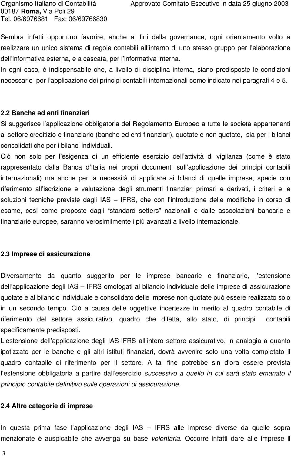 In ogni caso, è indispensabile che, a livello di disciplina interna, siano predisposte le condizioni necessarie per l applicazione dei principi contabili internazionali come indicato nei paragrafi 4