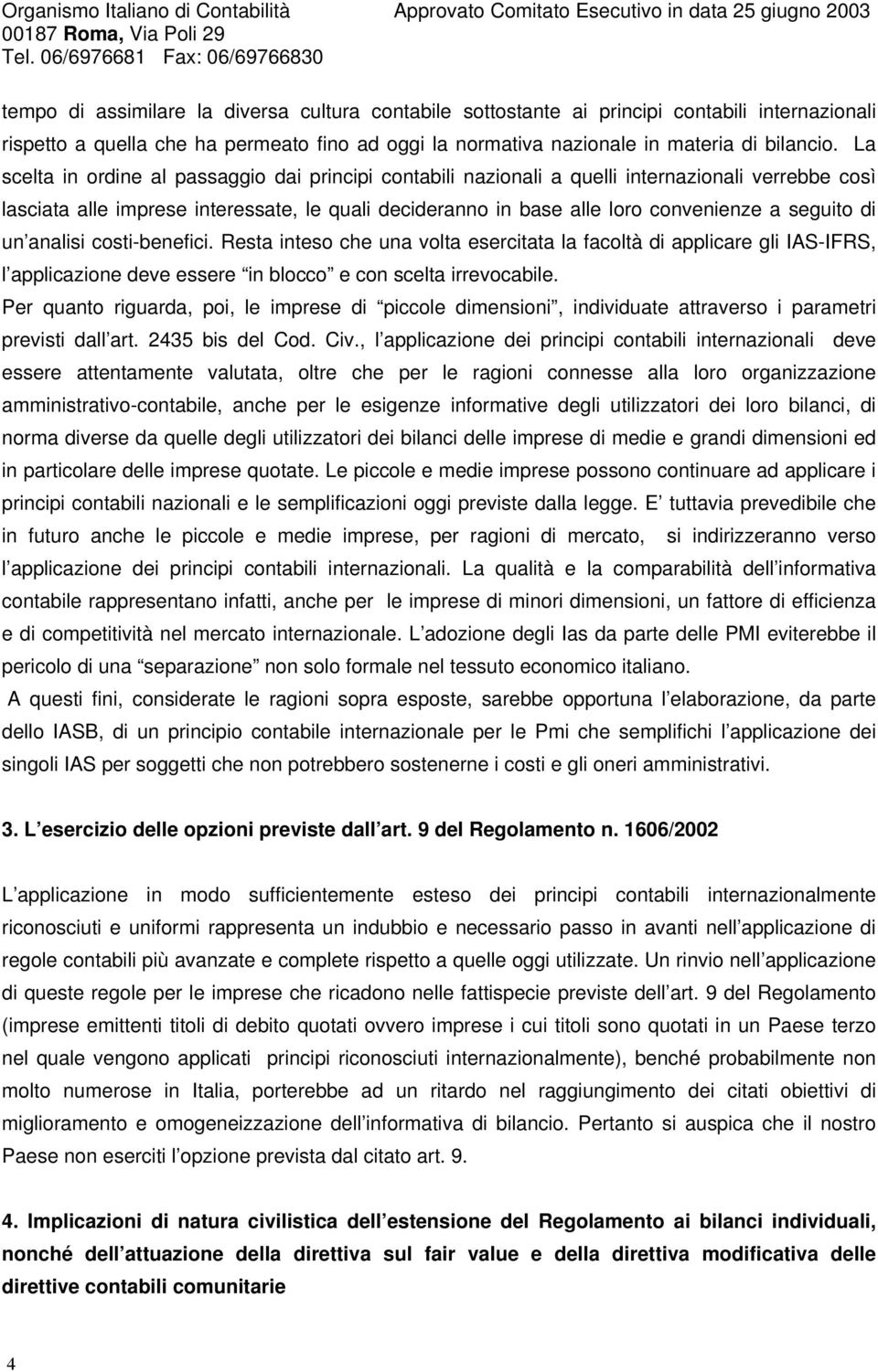 di un analisi costi-benefici. Resta inteso che una volta esercitata la facoltà di applicare gli IAS-IFRS, l applicazione deve essere in blocco e con scelta irrevocabile.