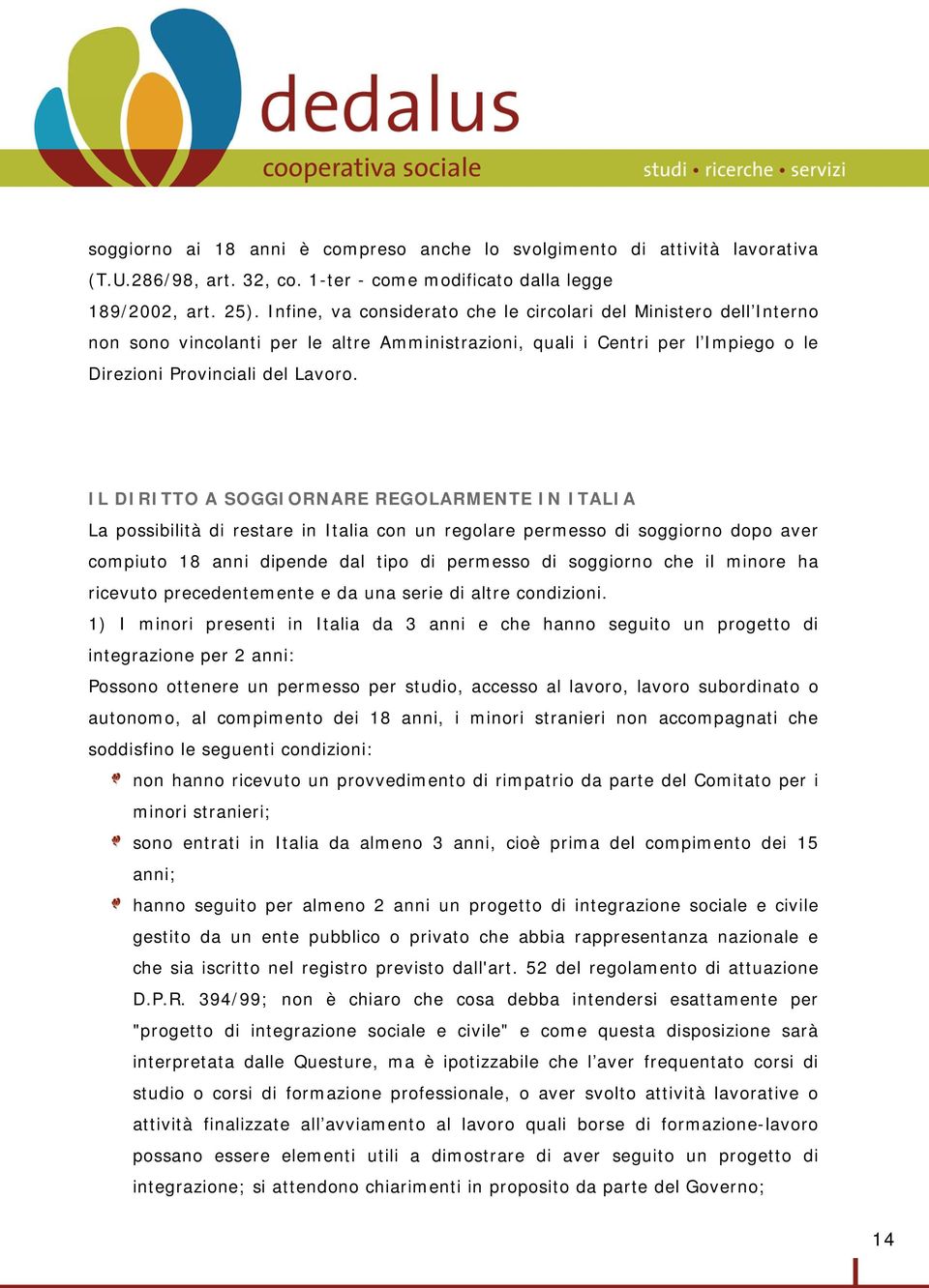 IL DIRITTO A SOGGIORNARE REGOLARMENTE IN ITALIA La possibilità di restare in Italia con un regolare permesso di soggiorno dopo aver compiuto 18 anni dipende dal tipo di permesso di soggiorno che il