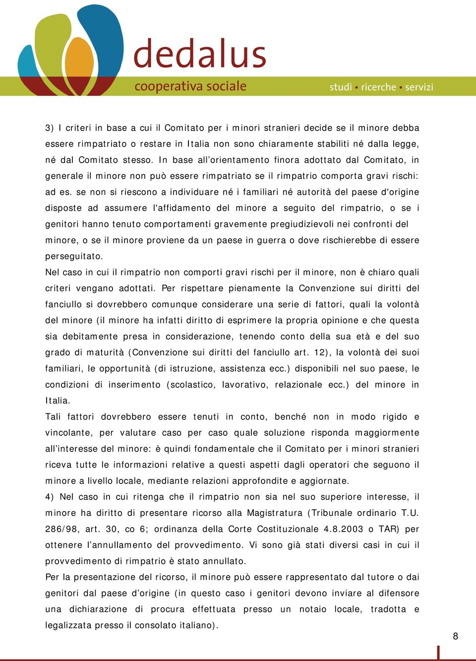 se non si riescono a individuare né i familiari né autorità del paese d'origine disposte ad assumere l'affidamento del minore a seguito del rimpatrio, o se i genitori hanno tenuto comportamenti