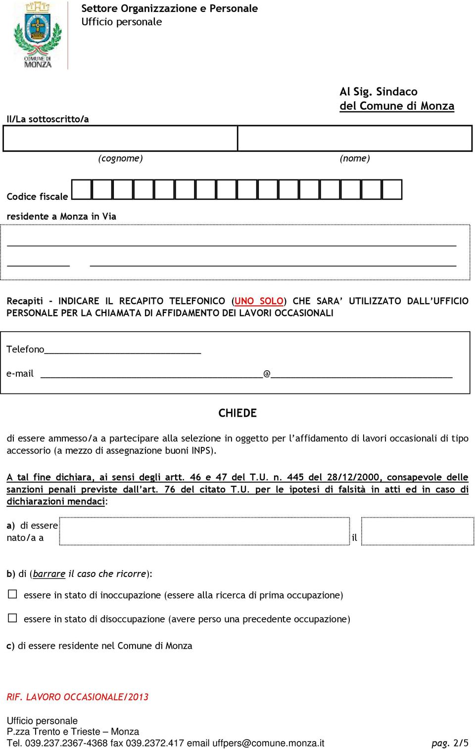 DI AFFIDAMENTO DEI LAVORI OCCASIONALI Telefono e-mail @ CHIEDE di essere ammesso/a a partecipare alla selezione in oggetto per l affidamento di lavori occasionali di tipo accessorio (a mezzo di