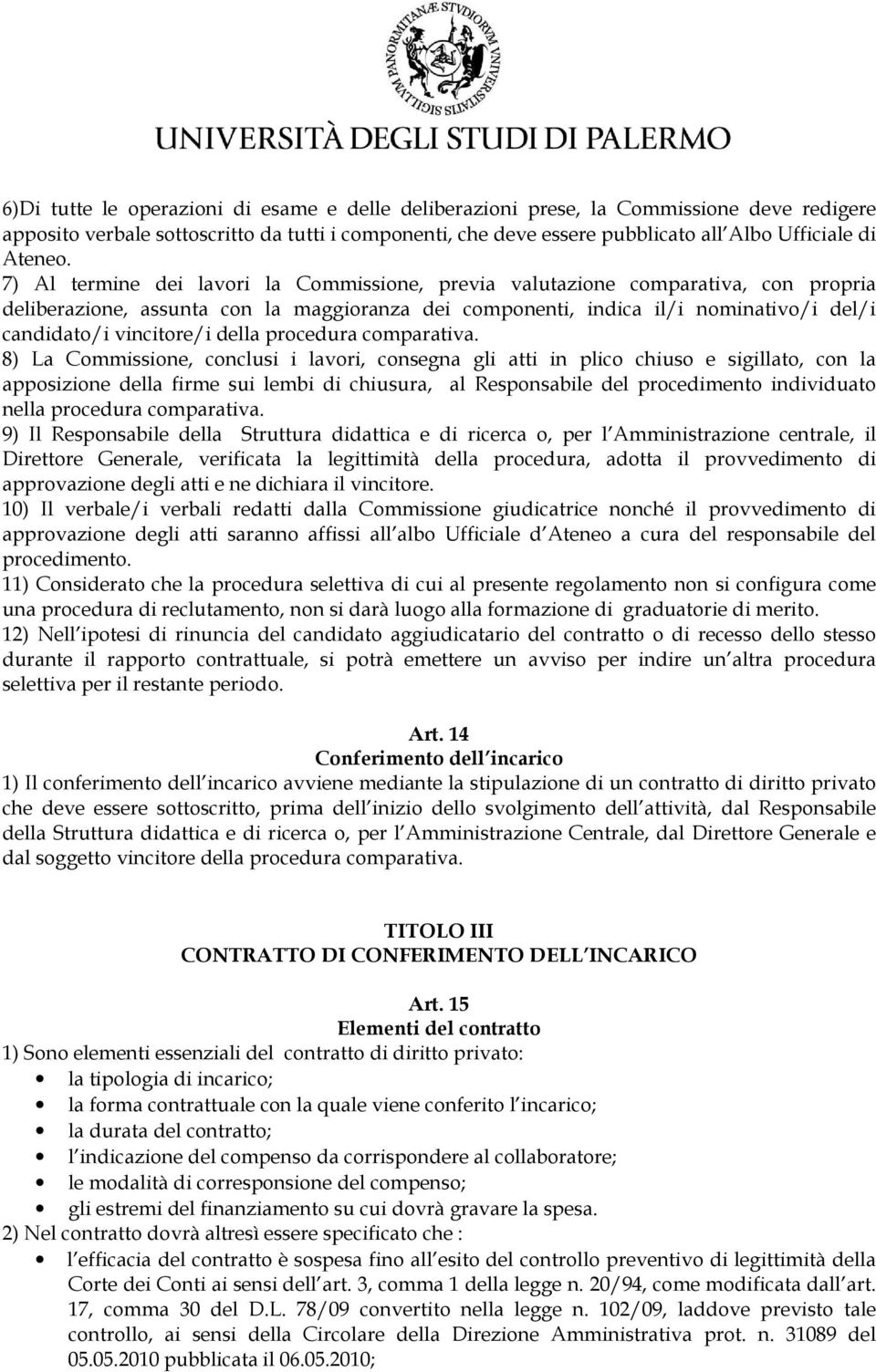 7) Al termine dei lavori la Commissione, previa valutazione comparativa, con propria deliberazione, assunta con la maggioranza dei componenti, indica il/i nominativo/i del/i candidato/i vincitore/i