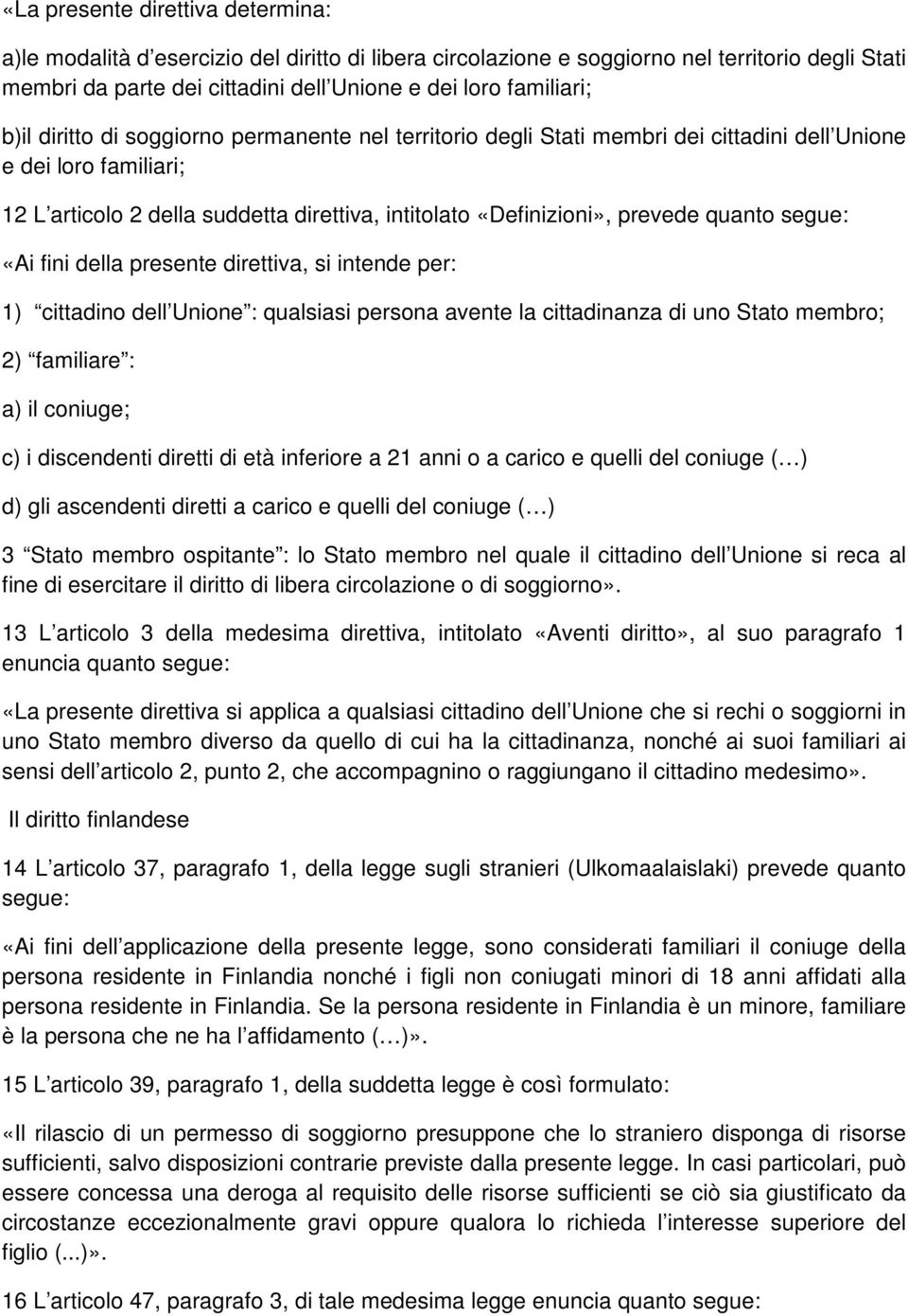 quanto segue: «Ai fini della presente direttiva, si intende per: 1) cittadino dell Unione : qualsiasi persona avente la cittadinanza di uno Stato membro; 2) familiare : a) il coniuge; c) i