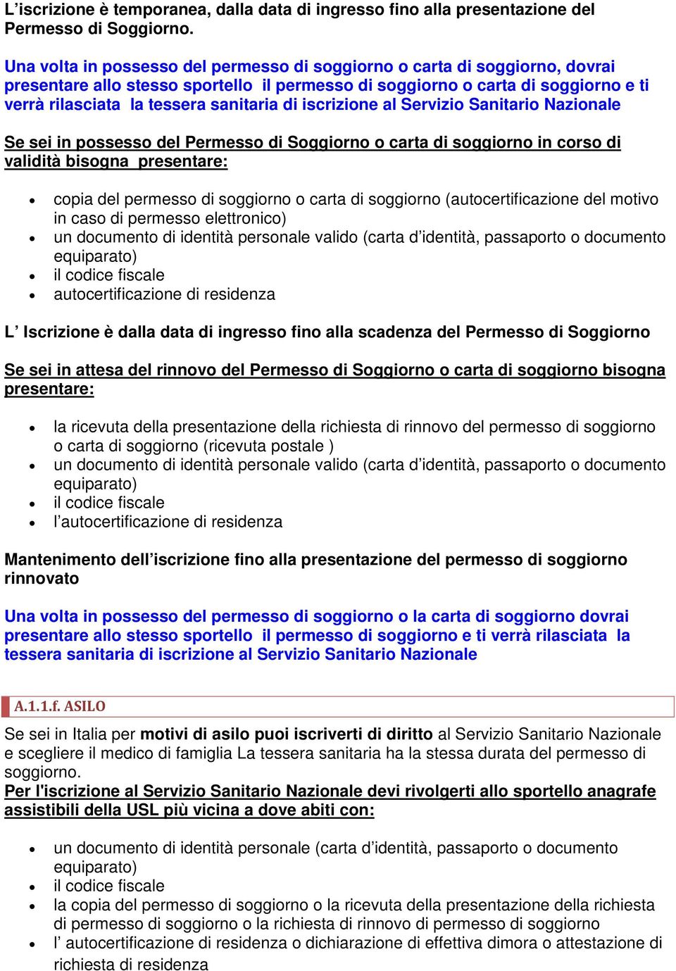 di iscrizione al Servizio Sanitario Nazionale Se sei in possesso del Permesso di Soggiorno o carta di soggiorno in corso di validità bisogna presentare: copia del permesso di soggiorno o carta di