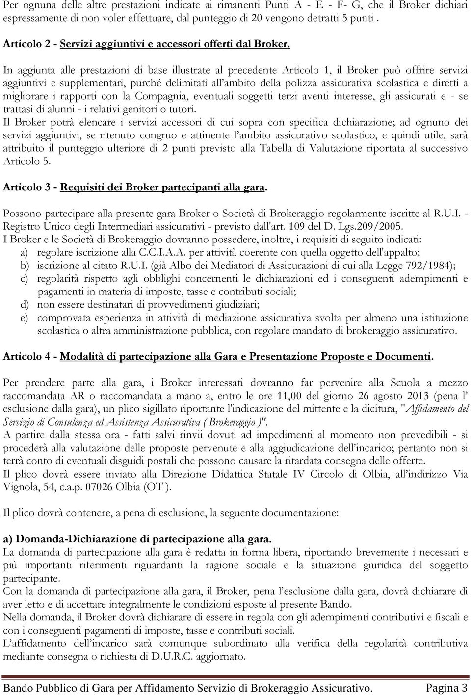 In aggiunta alle prestazioni di base illustrate al precedente Articolo 1, il Broker può offrire servizi aggiuntivi e supplementari, purché delimitati all ambito della polizza assicurativa scolastica