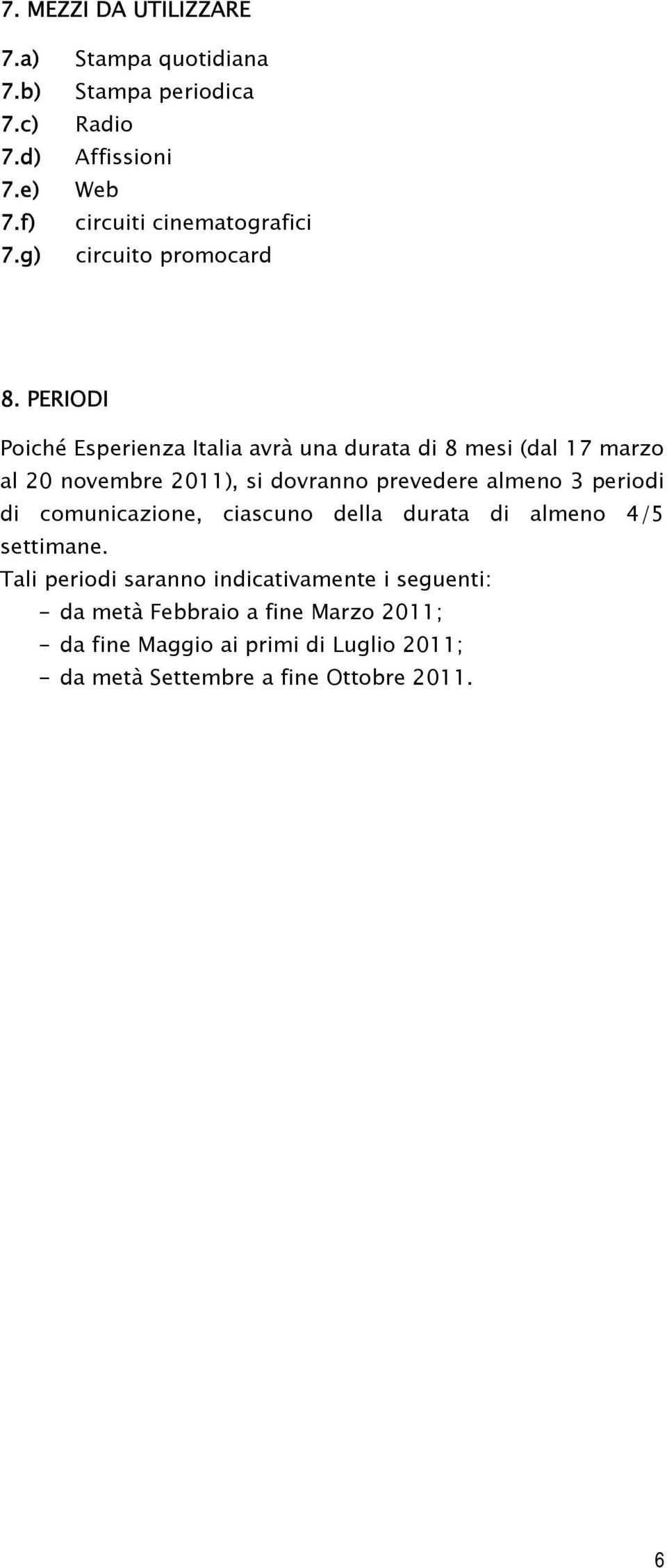 PERIODI Poiché Esperienza Italia avrà una durata di 8 mesi (dal 17 marzo al 20 novembre 2011), si dovranno prevedere almeno 3