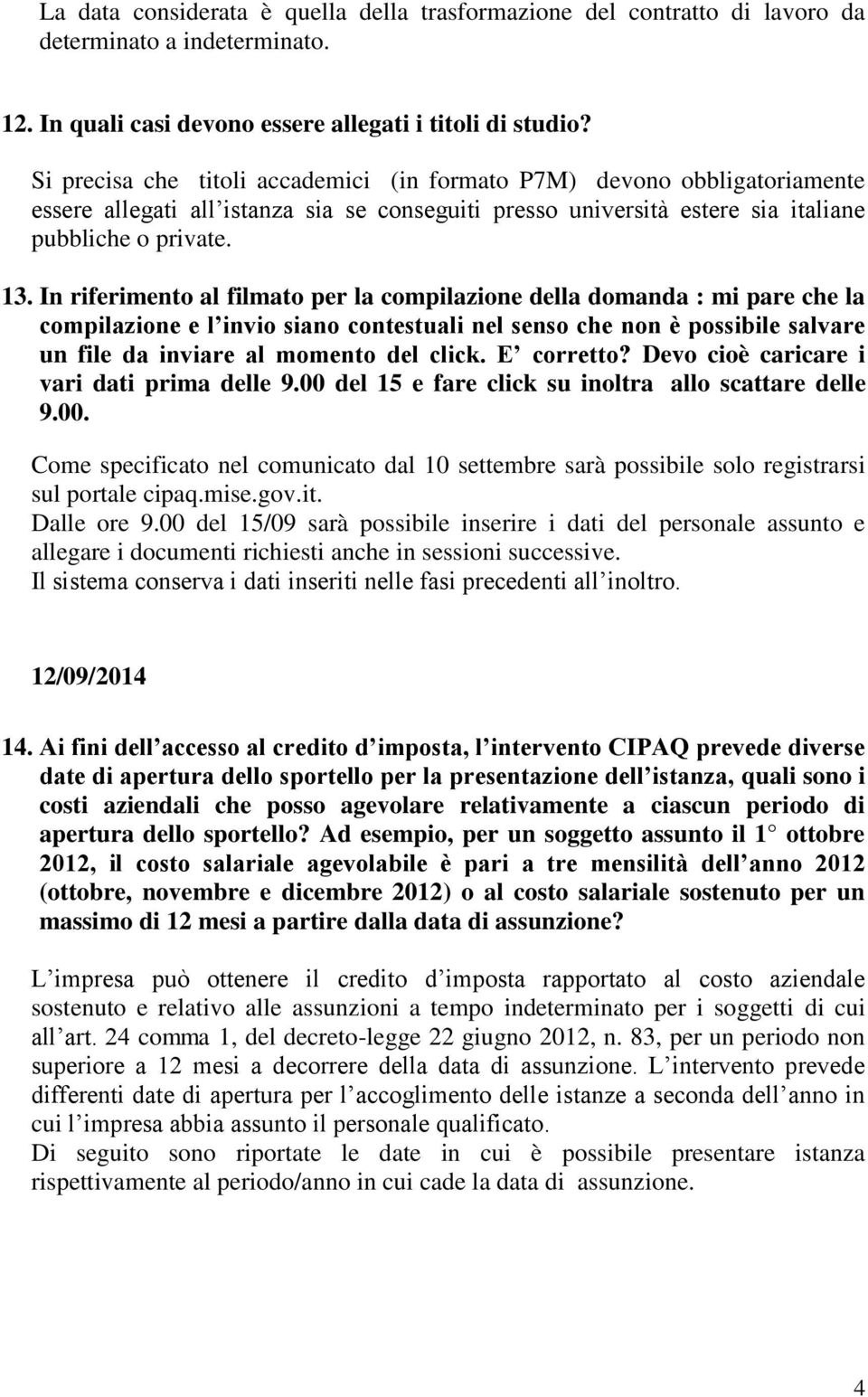 In riferimento al filmato per la compilazione della domanda : mi pare che la compilazione e l invio siano contestuali nel senso che non è possibile salvare un file da inviare al momento del click.