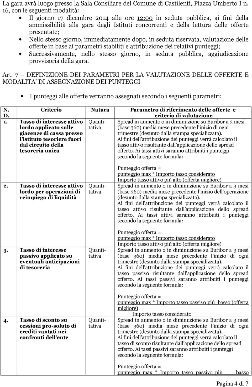 Nello stesso giorno, immediatamente dopo, in seduta riservata, valutazione delle offerte in base ai parametri stabiliti e attribuzione dei relativi punteggi; Successivamente, nello stesso giorno, in