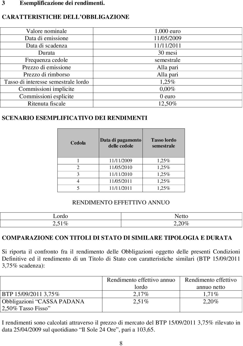 lordo 1,25% Commissioni implicite 0,00% Commissioni esplicite 0 euro Ritenuta fiscale 12,50% SCENARIO ESEMPLIFICATIVO DEI RENDIMENTI Cedola Data di pagamento delle cedole Tasso lordo semestrale 1