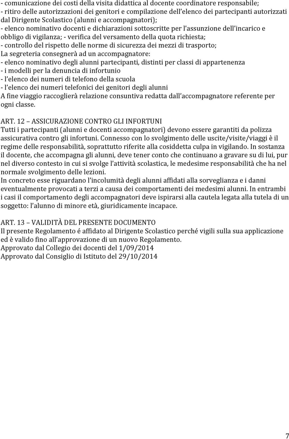 - controllo del rispetto delle norme di sicurezza dei mezzi di trasporto; La segreteria consegnerà ad un accompagnatore: - elenco nominativo degli alunni partecipanti, distinti per classi di