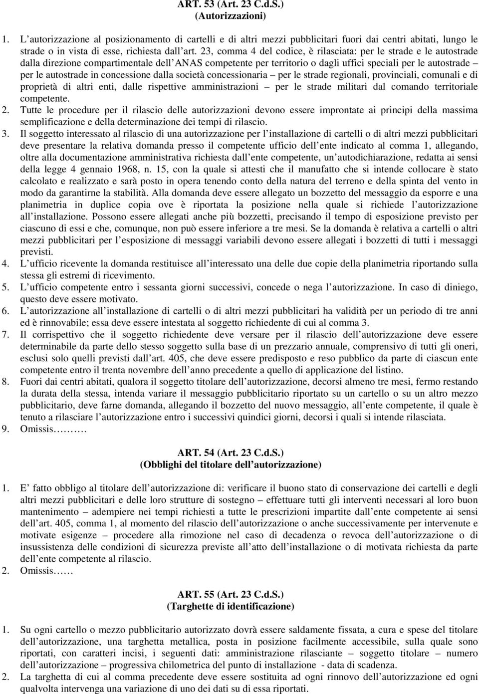 23, comma 4 del codice, è rilasciata: per le strade e le autostrade dalla direzione compartimentale dell ANAS competente per territorio o dagli uffici speciali per le autostrade per le autostrade in