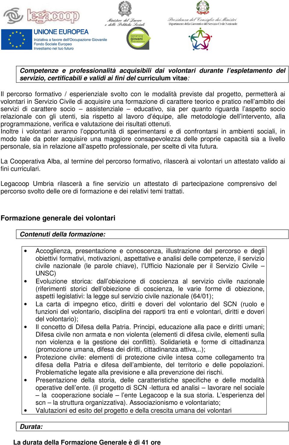 educativo, sia per quanto riguarda l aspetto socio relazionale con gli utenti, sia rispetto al lavoro d équipe, alle metodologie dell intervento, alla programmazione, verifica e valutazione dei