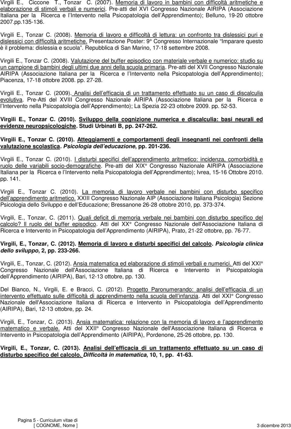 (2008). Memoria di lavoro e difficoltà di lettura: un confronto tra dislessici puri e dislessici con difficoltà aritmetiche.