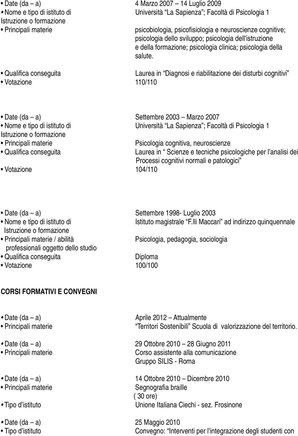 Laurea in Diagnosi e riabilitazione dei disturbi cognitivi Votazione 110/110 Date (da a) Settembre 2003 Marzo 2007 Nome e tipo di istituto di Università La Sapienza ; Facoltà di Psicologia 1