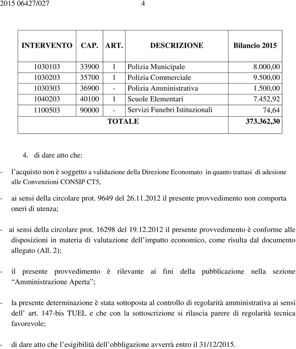 di dare atto che: - l acquisto non è soggetto a validazione della Direzione Economato in quanto trattasi di adesione alle Convenzioni CONSIP CT5, - ai sensi della circolare prot. 9649 del 26.11.