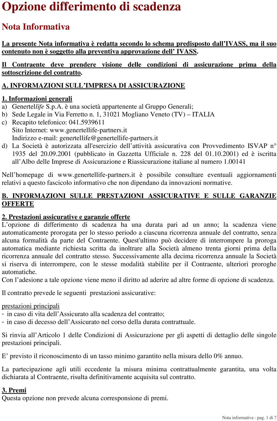 Informazioni generali a) Genertellife S.p.A. è una società appartenente al Gruppo Generali; b) Sede Legale in Via Ferretto n. 1, 31021 Mogliano Veneto (TV) ITALIA c) Recapito telefonico: 041.