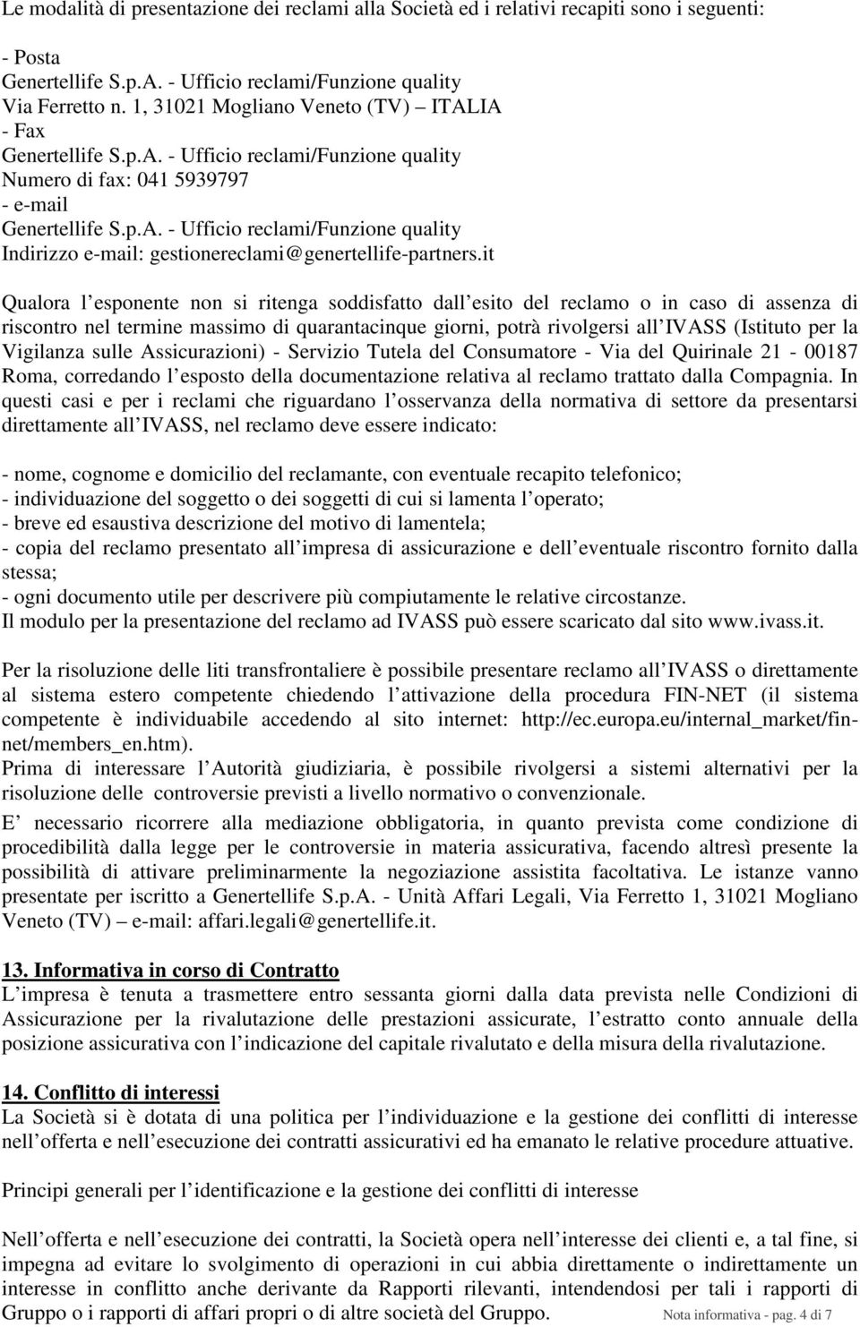 it Qualora l esponente non si ritenga soddisfatto dall esito del reclamo o in caso di assenza di riscontro nel termine massimo di quarantacinque giorni, potrà rivolgersi all IVASS (Istituto per la