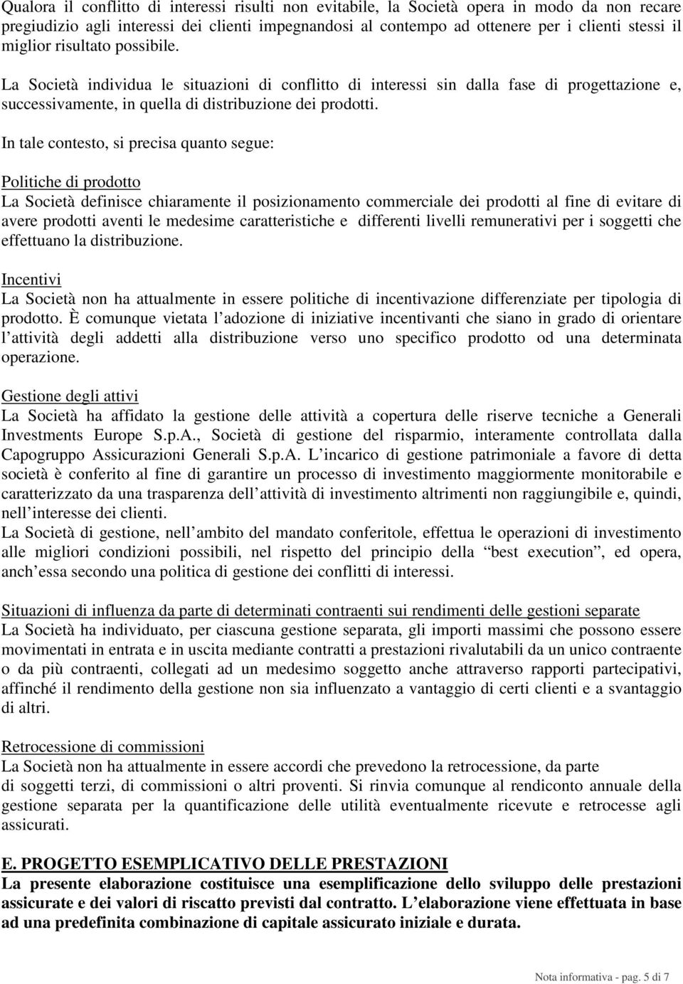 In tale contesto, si precisa quanto segue: Politiche di prodotto La Società definisce chiaramente il posizionamento commerciale dei prodotti al fine di evitare di avere prodotti aventi le medesime