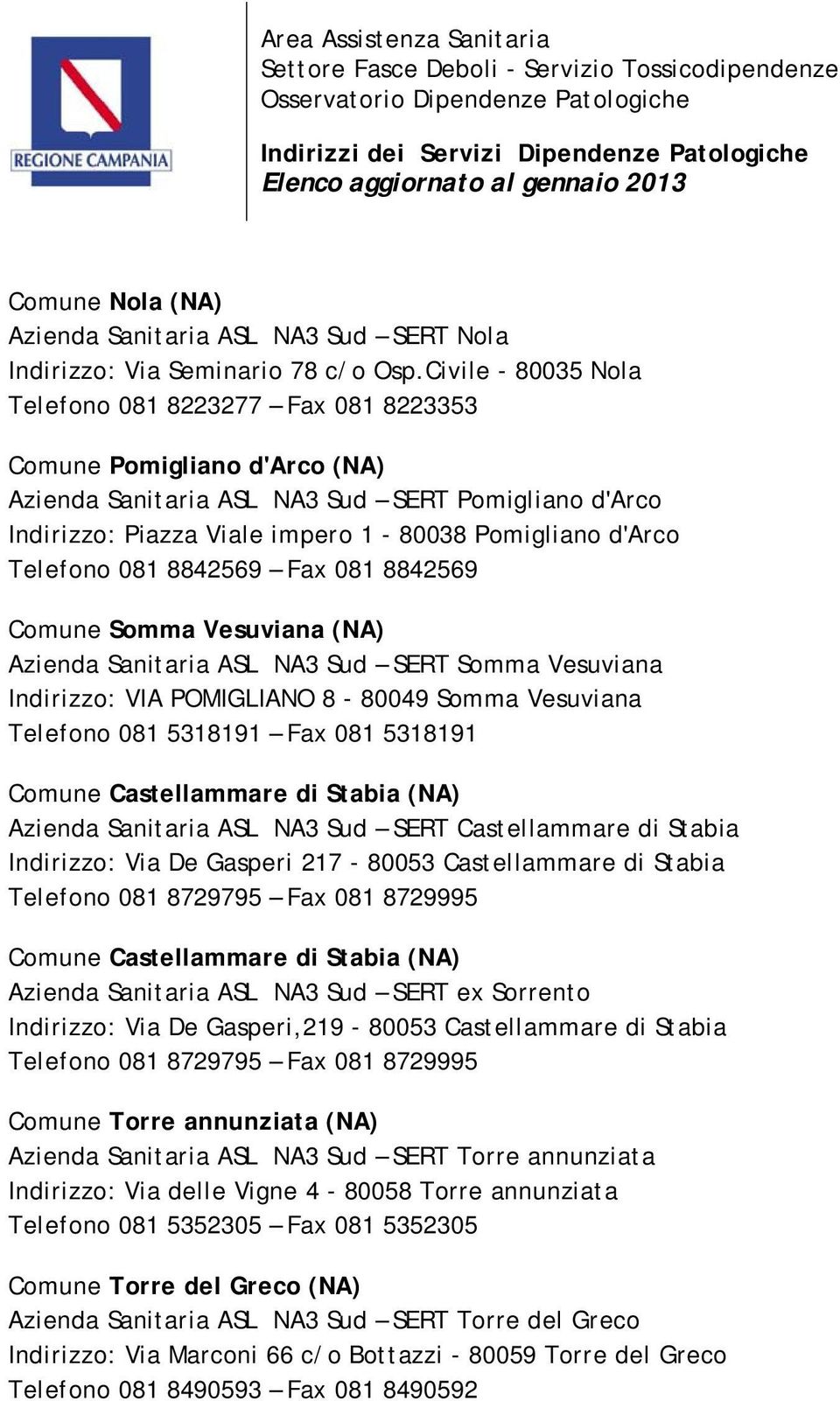 Telefono 081 8842569 Fax 081 8842569 Comune Somma Vesuviana (NA) Azienda Sanitaria ASL NA3 Sud SERT Somma Vesuviana Indirizzo: VIA POMIGLIANO 8-80049 Somma Vesuviana Telefono 081 5318191 Fax 081