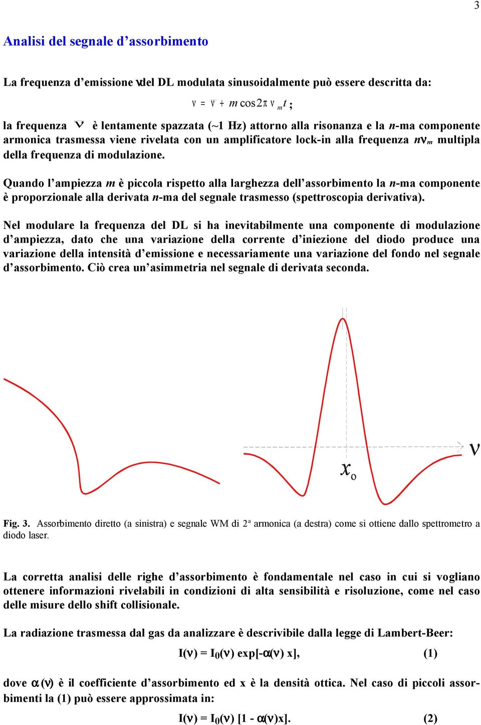 Quando l ampiezza m è piccola rispetto alla larghezza dell assorbimento la n-ma componente è proporzionale alla derivata n-ma del segnale trasmesso (spettroscopia derivativa).