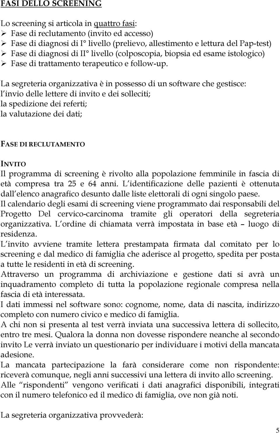 La segreteria organizzativa è in possesso di un software che gestisce: l invio delle lettere di invito e dei solleciti; la spedizione dei referti; la valutazione dei dati; FASE DI RECLUTAMENTO INVITO