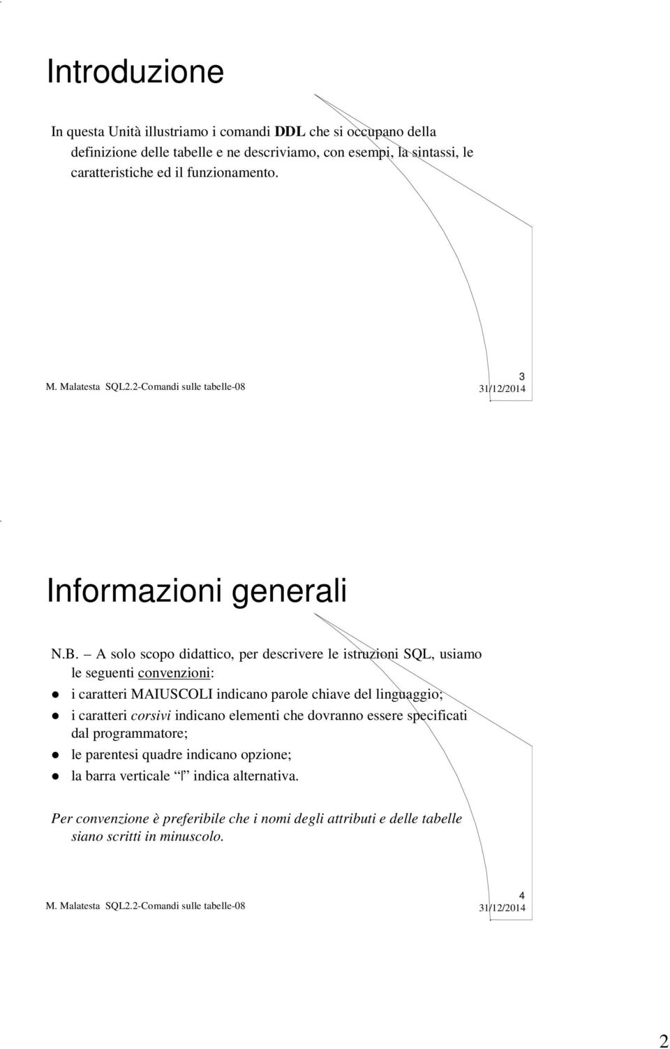 A solo scopo didattico, per descrivere le istruzioni SQL, usiamo le seguenti convenzioni: i caratteri MAIUSCOLI indicano parole chiave del linguaggio; i