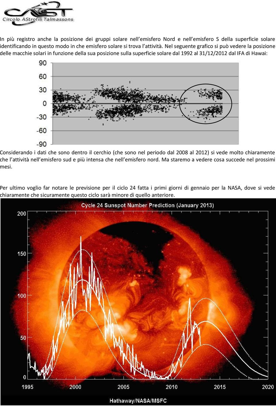 dentro il cerchio (che sono nel periodo dal 2008 al 2012) si vede molto chiaramente che l attività nell emisfero sud e più intensa che nell emisfero nord.