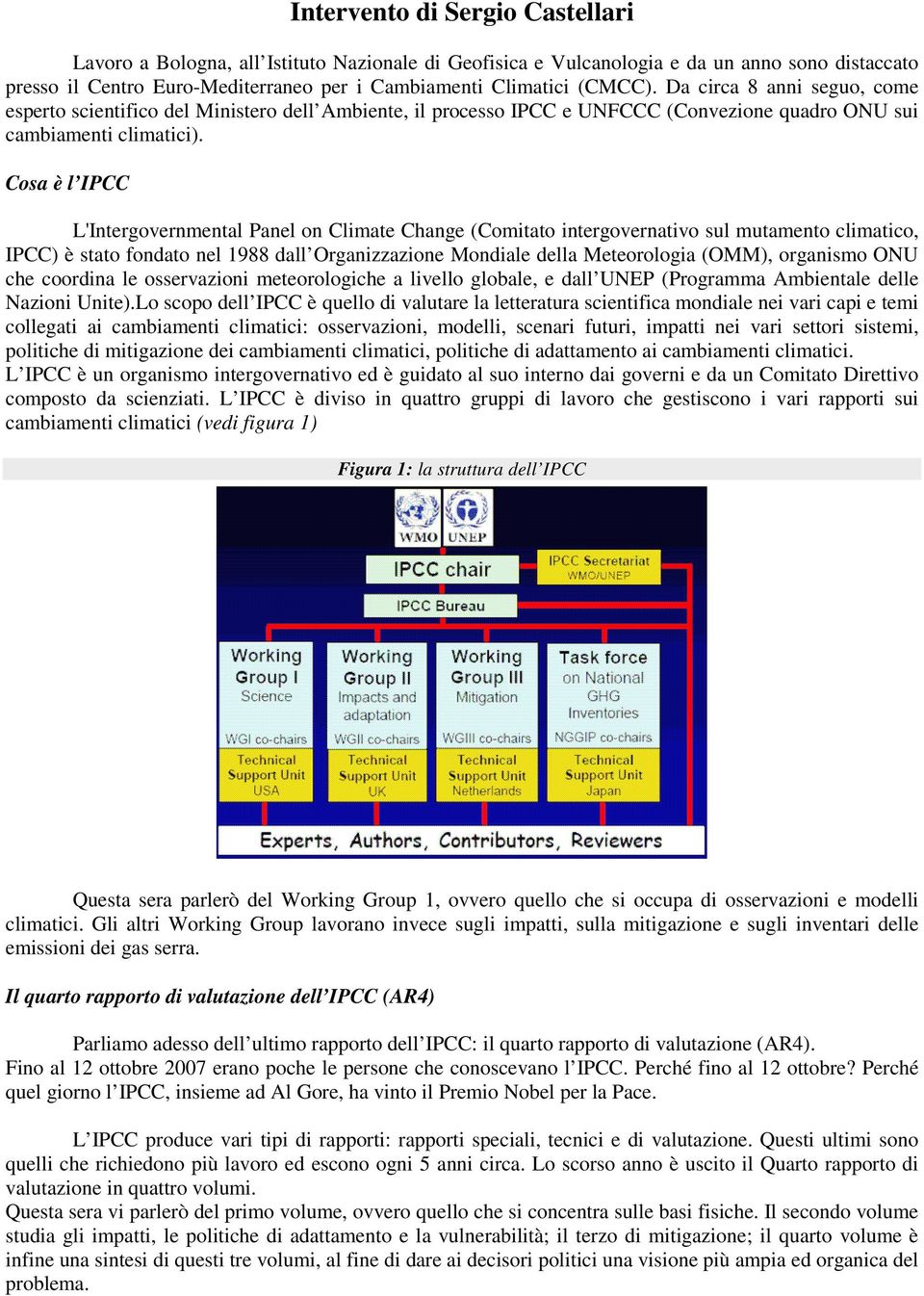 Cosa è l IPCC L'Intergovernmental Panel on Climate Change (Comitato intergovernativo sul mutamento climatico, IPCC) è stato fondato nel 1988 dall Organizzazione Mondiale della Meteorologia (OMM),
