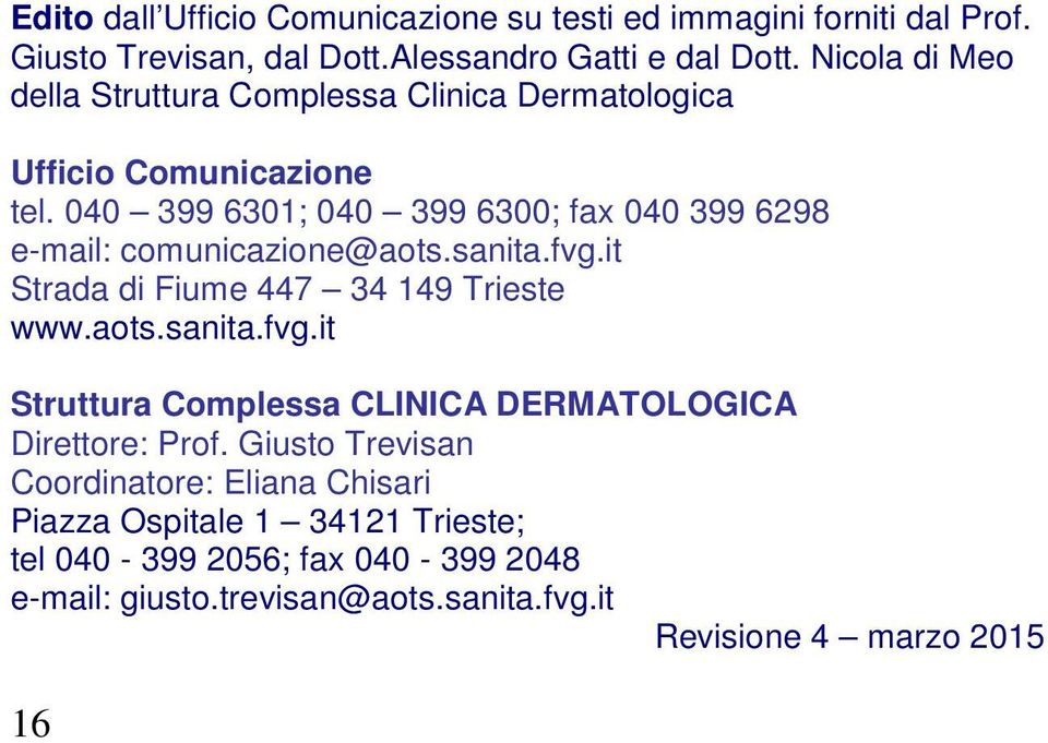040 399 6301; 040 399 6300; fax 040 399 6298 e-mail: comunicazione@aots.sanita.fvg.it Strada di Fiume 447 34 149 Trieste www.aots.sanita.fvg.it Struttura Complessa CLINICA DERMATOLOGICA Direttore: Prof.
