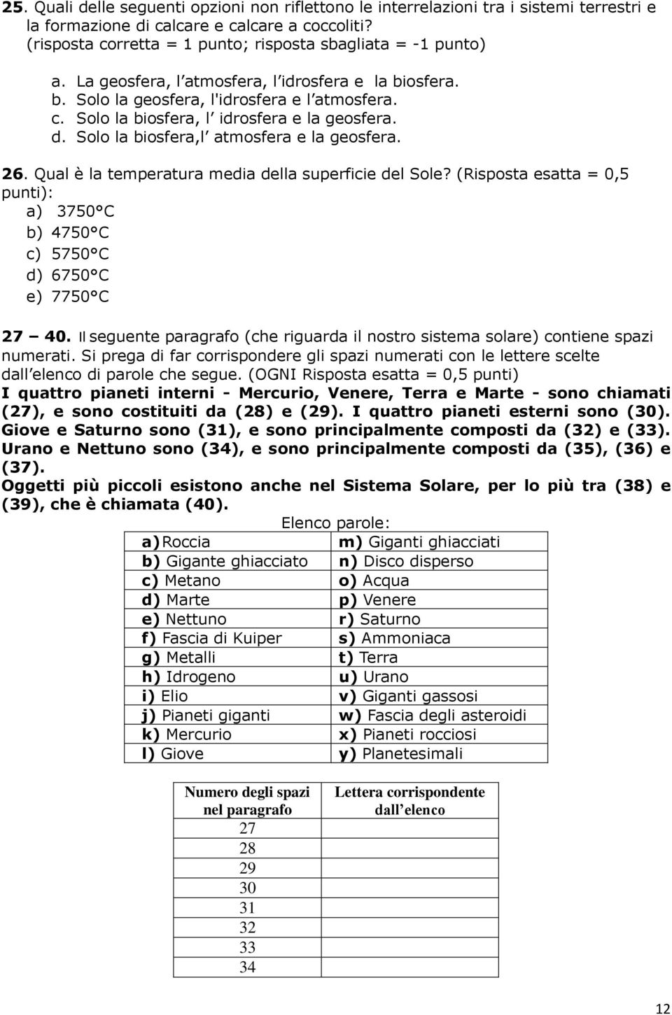 d. Solo la biosfera,l atmosfera e la geosfera. 26. Qual è la temperatura media della superficie del Sole? (Risposta esatta = 0,5 punti): a) 3750 C b) 4750 C c) 5750 C d) 6750 C e) 7750 C 27 40.