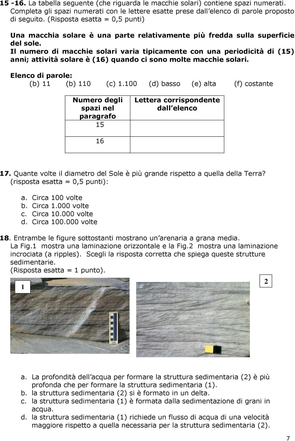 Il numero di macchie solari varia tipicamente con una periodicità di (15) anni; attività solare è (16) quando ci sono molte macchie solari. Elenco di parole: (b) 11 (b) 110 (c) 1.