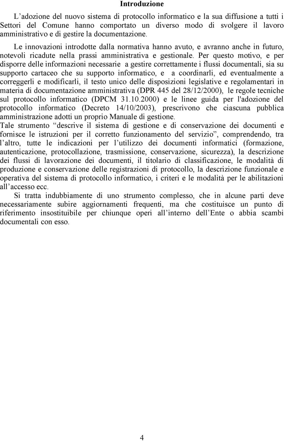 Per questo motivo, e per disporre delle informazioni necessarie a gestire correttamente i flussi documentali, sia su supporto cartaceo che su supporto informatico, e a coordinarli, ed eventualmente a