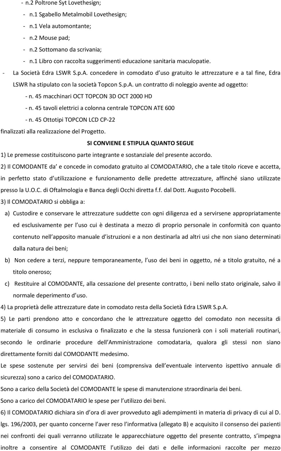 concedere in comodato d uso gratuito le attrezzature e a tal fine, Edra LSWR ha stipulato con la società Topcon S.p.A. un contratto di noleggio avente ad oggetto: - n.