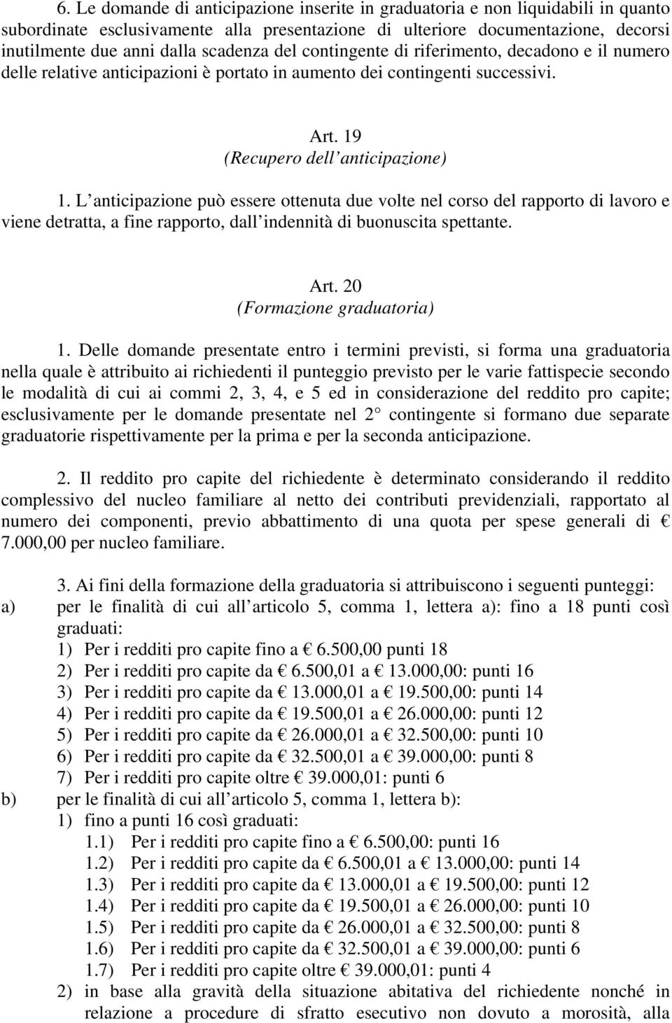 L anticipazione può essere ottenuta due volte nel corso del rapporto di lavoro e viene detratta, a fine rapporto, dall indennità di buonuscita spettante. Art. 20 (Formazione graduatoria) 1.