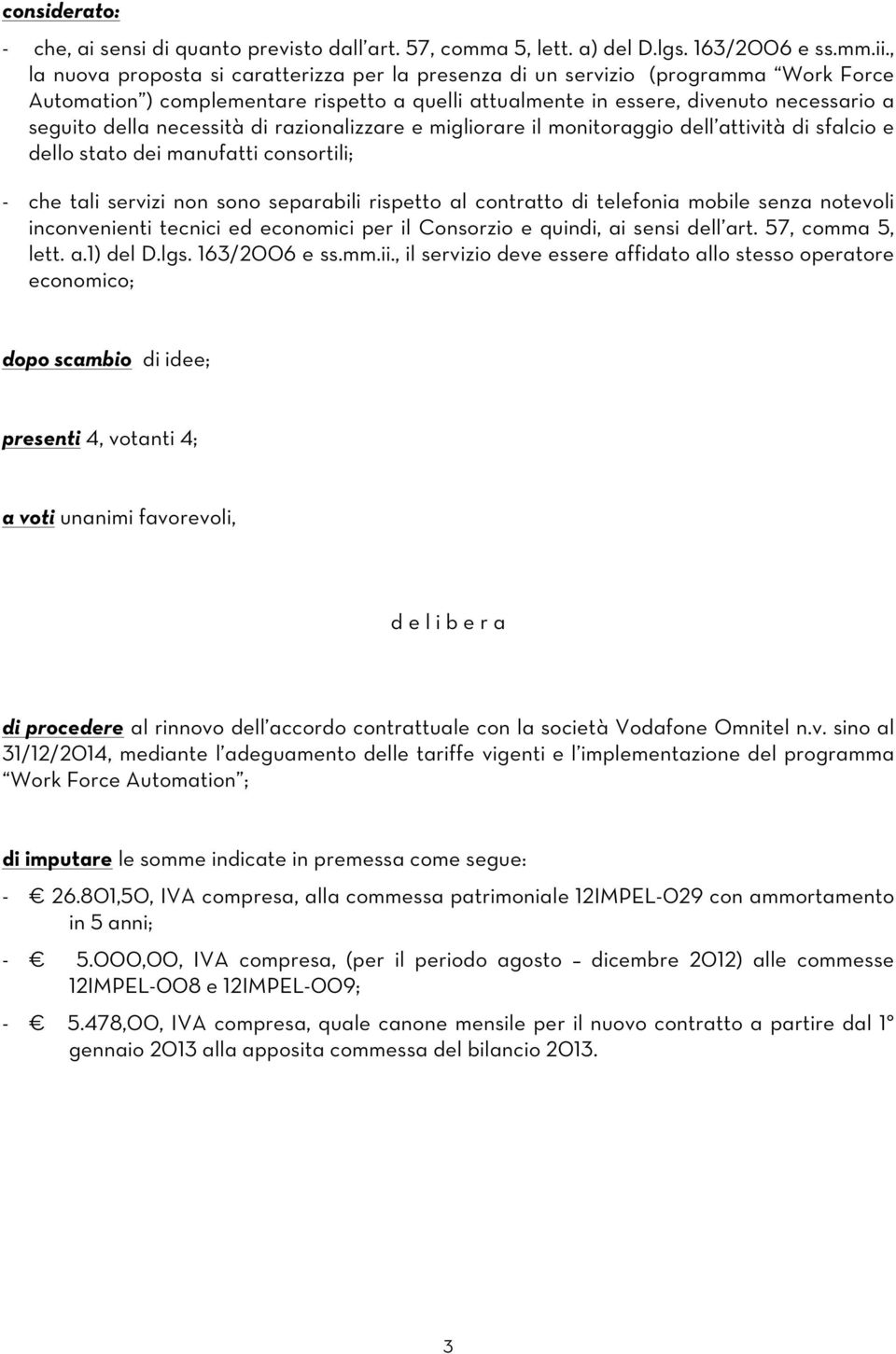 necessità di razionalizzare e migliorare il monitoraggio dell attività di sfalcio e dello stato dei manufatti consortili; - che tali servizi non sono separabili rispetto al contratto di telefonia