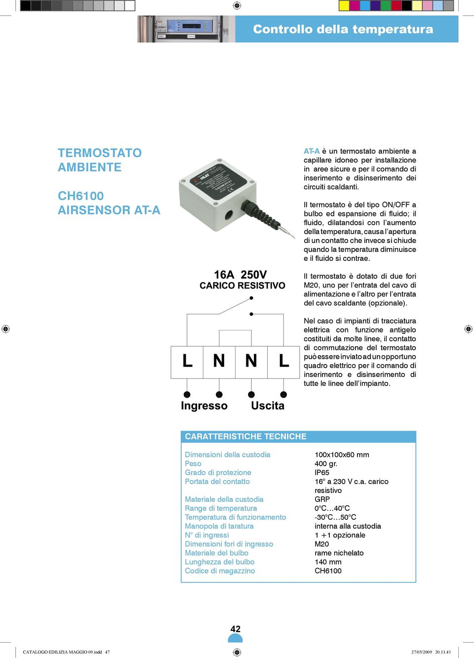 Il termostato è del tipo ON/OFF a bulbo ed espansione di fluido; il fluido, dilatandosi con l aumento della temperatura, causa l apertura di un contatto che invece si chiude quando la temperatura