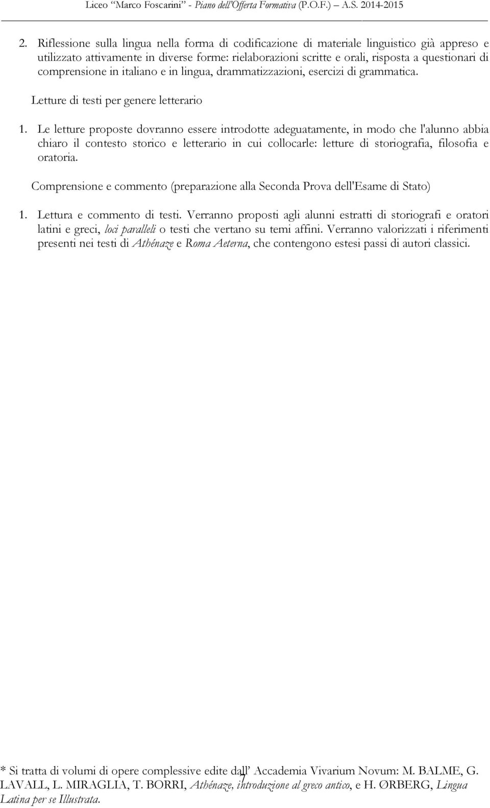 Le letture proposte dovranno essere introdotte adeguatamente, in modo che l'alunno abbia chiaro il contesto storico e letterario in cui collocarle: letture di storiografia, filosofia e oratoria.