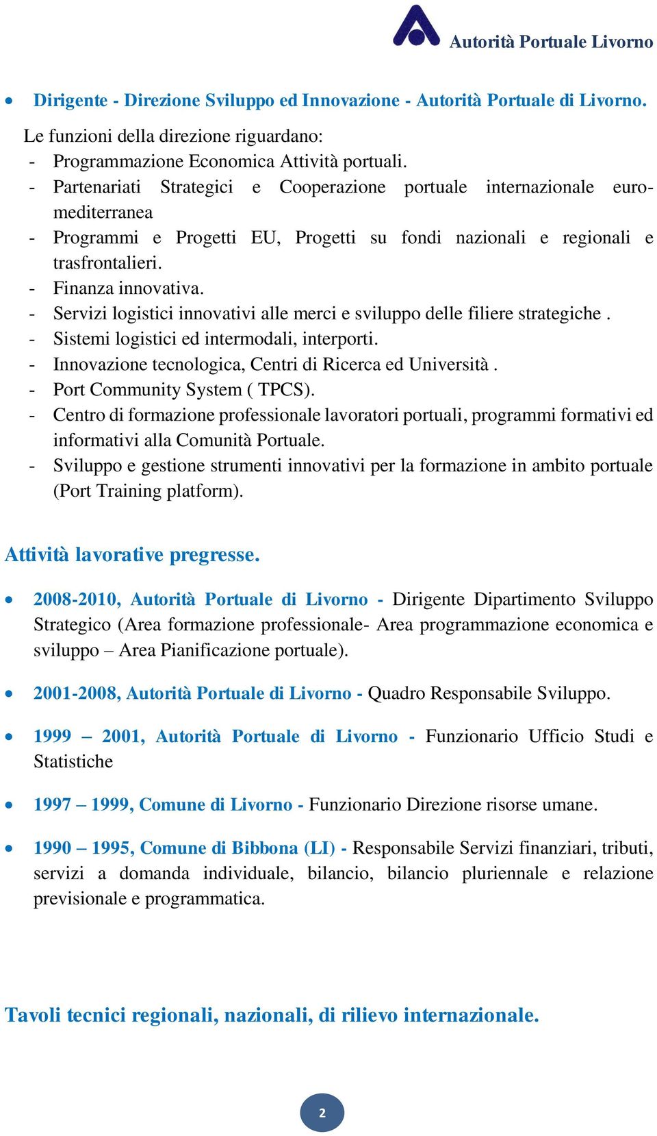 - Servizi logistici innovativi alle merci e sviluppo delle filiere strategiche. - Sistemi logistici ed intermodali, interporti. - Innovazione tecnologica, Centri di Ricerca ed Università.