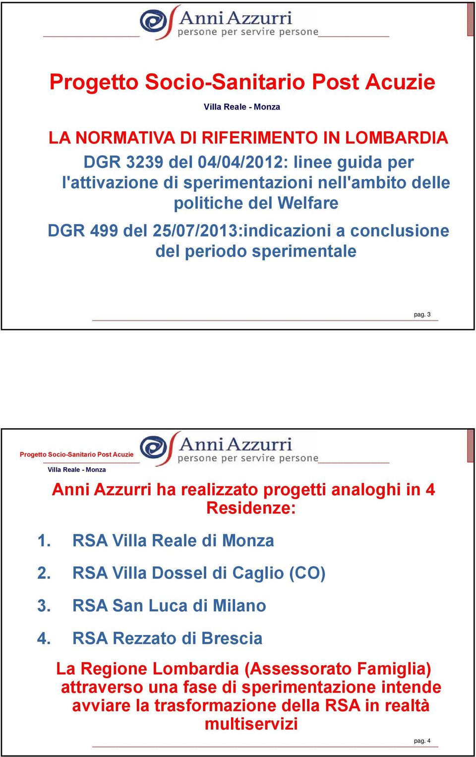 3 Anni Azzurri ha realizzato progetti analoghi in 4 Residenze: 1. RSA Villa Reale di Monza 2. RSA Villa Dossel di Caglio (CO) 3.