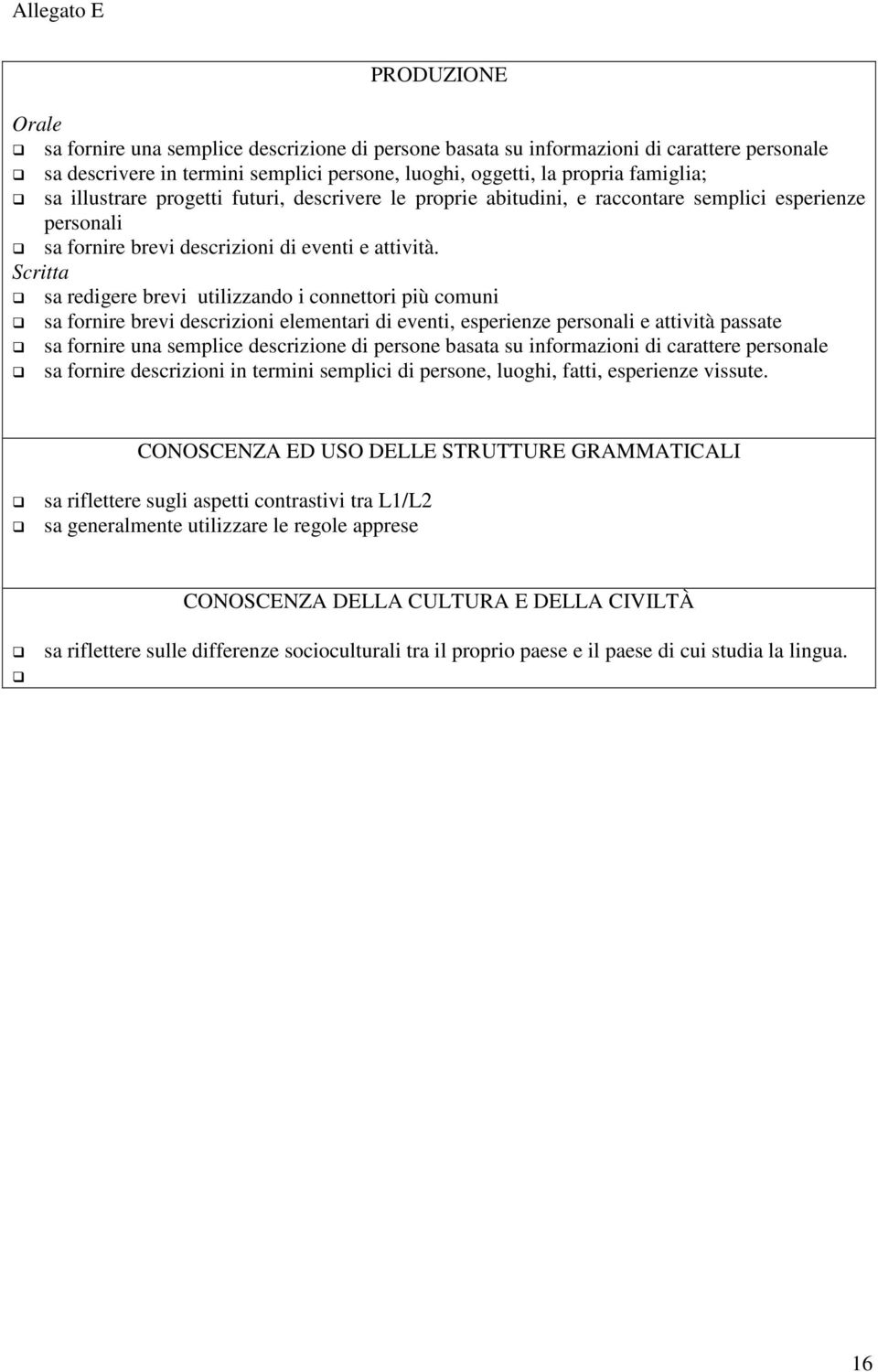 Scritta sa redigere brevi utilizzando i connettori più comuni sa fornire brevi descrizioni elementari di eventi, esperienze personali e attività passate sa fornire una semplice descrizione di persone