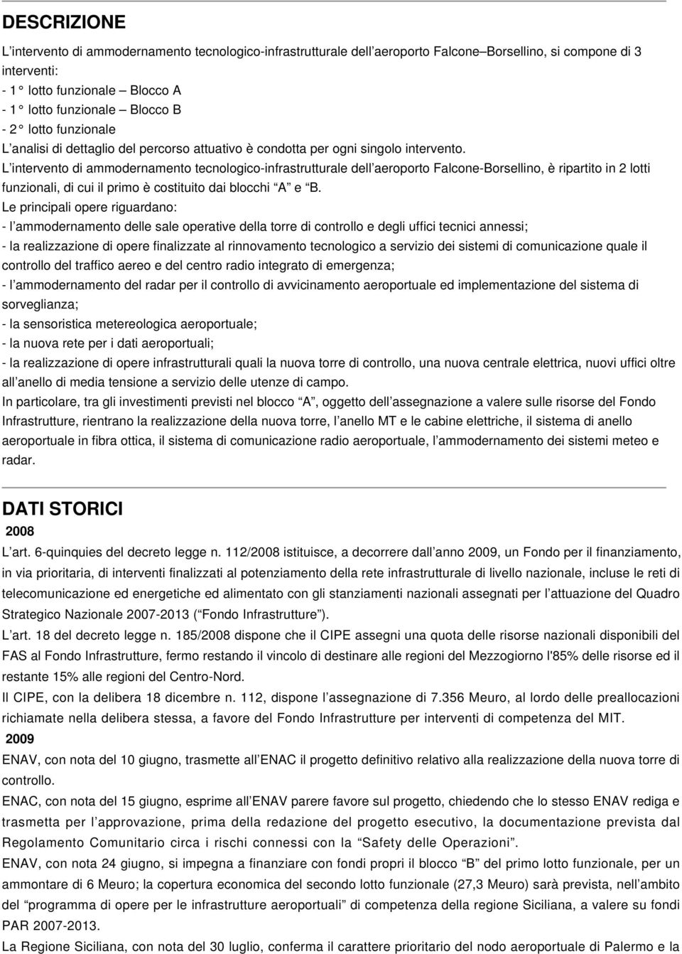 L intervento di ammodernamento tecnologico-infrastrutturale dell aeroporto Falcone-Borsellino, è ripartito in 2 lotti funzionali, di cui il primo è costituito dai blocchi A e B.