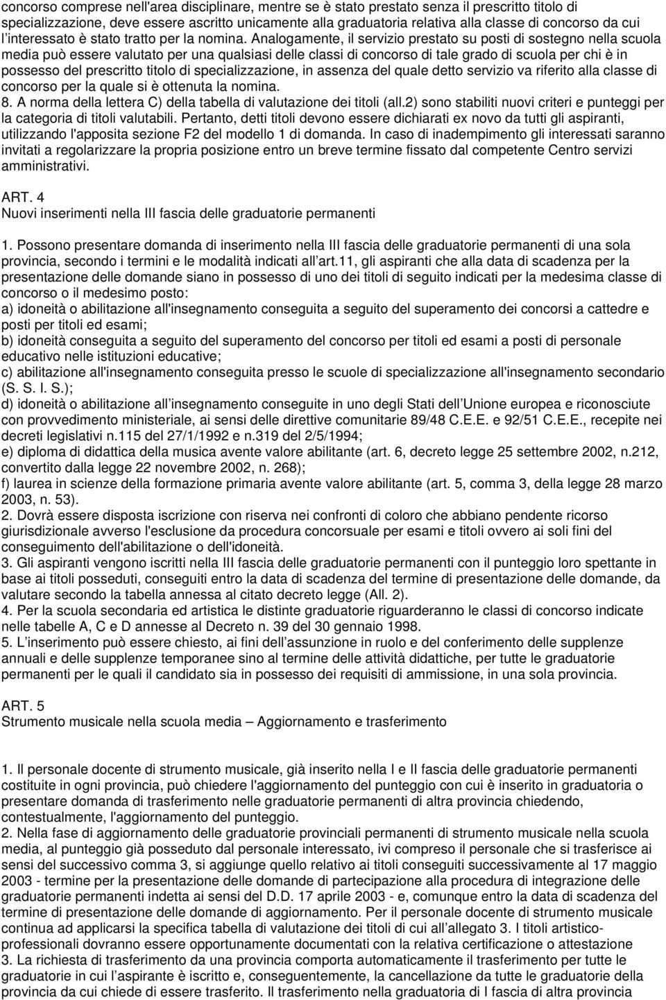 Analogamente, il servizio prestato su posti di sostegno nella scuola media può essere valutato per una qualsiasi delle classi di concorso di tale grado di scuola per chi è in possesso del prescritto