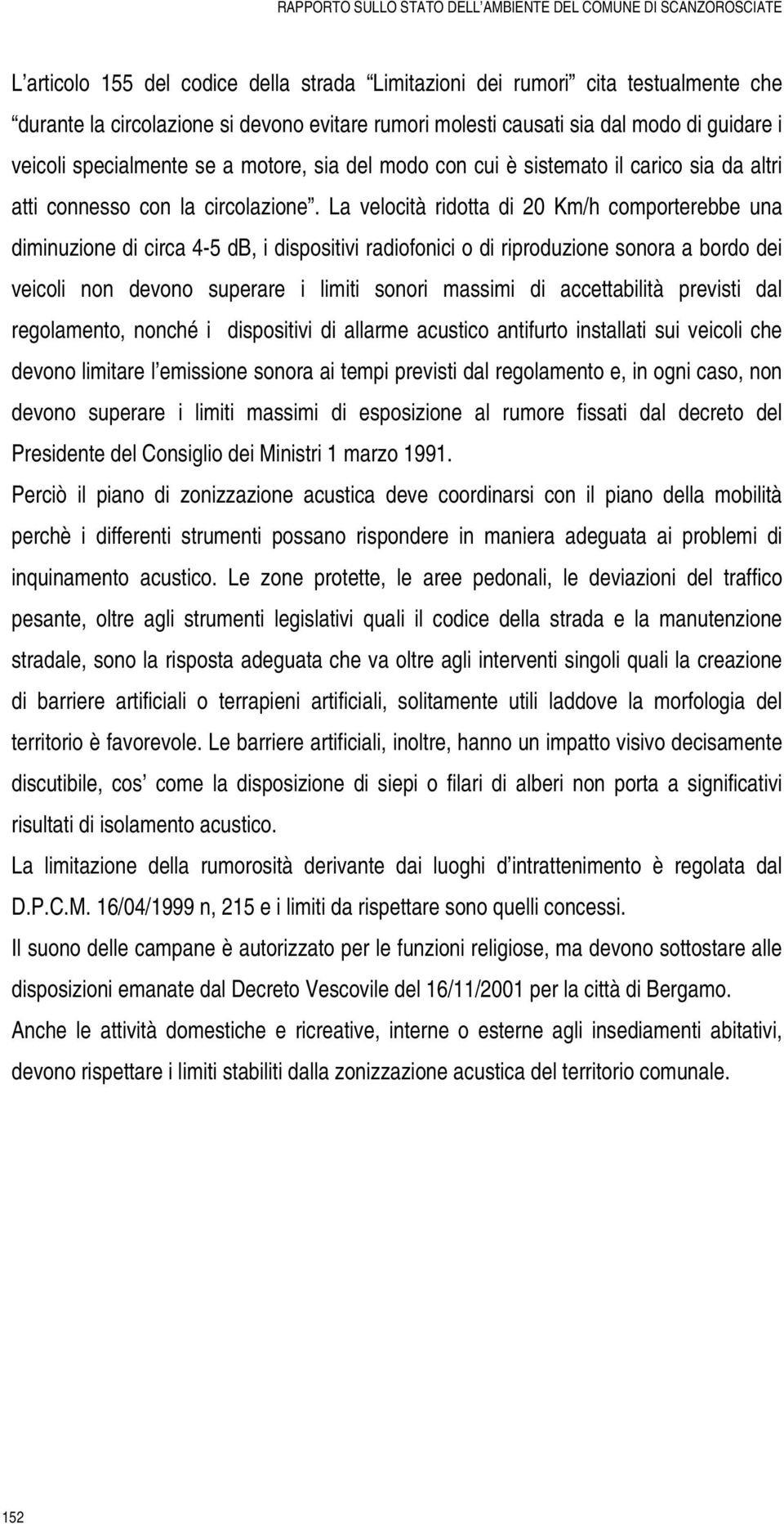 La velocità ridotta di 20 Km/h comporterebbe una diminuzione di circa 4-5 db, i dispositivi radiofonici o di riproduzione sonora a bordo dei veicoli non devono superare i limiti sonori massimi di