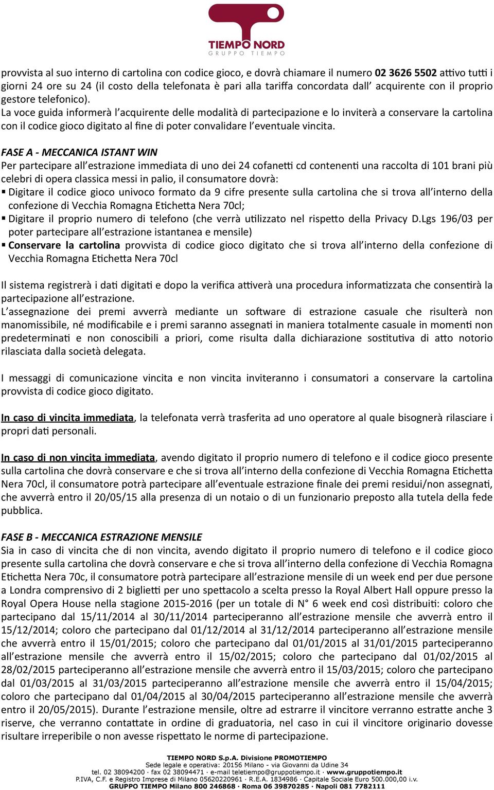 La voce guida informerà l acquirente delle modalità di partecipazione e lo inviterà a conservare la cartolina con il codice gioco digitato al fine di poter convalidare l eventuale vincita.