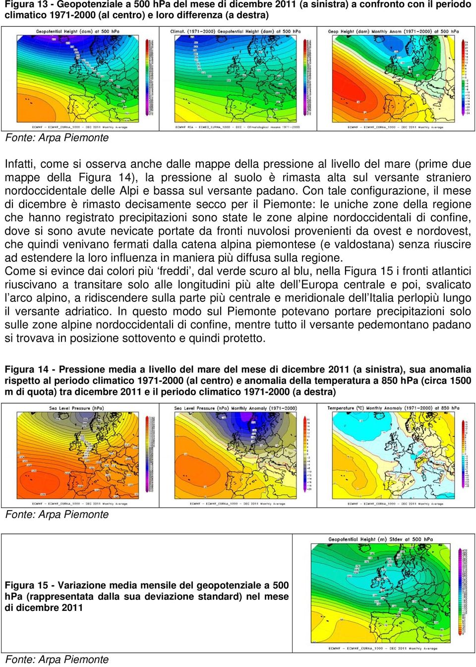 Con tale configurazione, il mese di dicembre è rimasto decisamente secco per il Piemonte: le uniche zone della regione che hanno registrato precipitazioni sono state le zone alpine nordoccidentali di