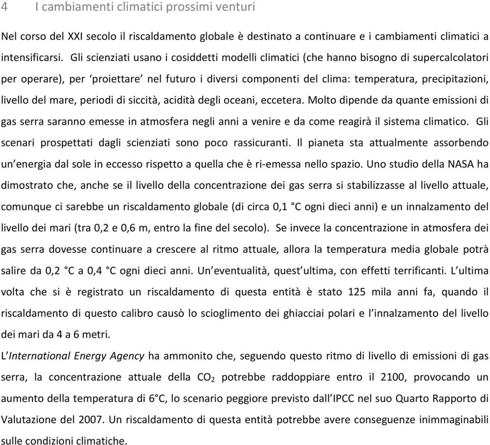 del mare, periodi di siccità, acidità degli oceani, eccetera. Molto dipende da quante emissioni di gas serra saranno emesse in atmosfera negli anni a venire e da come reagirà il sistema climatico.