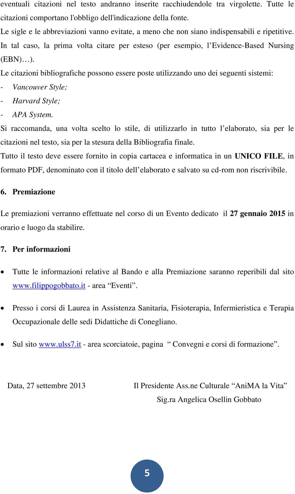 Le citazioni bibliografiche possono essere poste utilizzando uno dei seguenti sistemi: - Vancouver Style; - Harvard Style; - APA System.