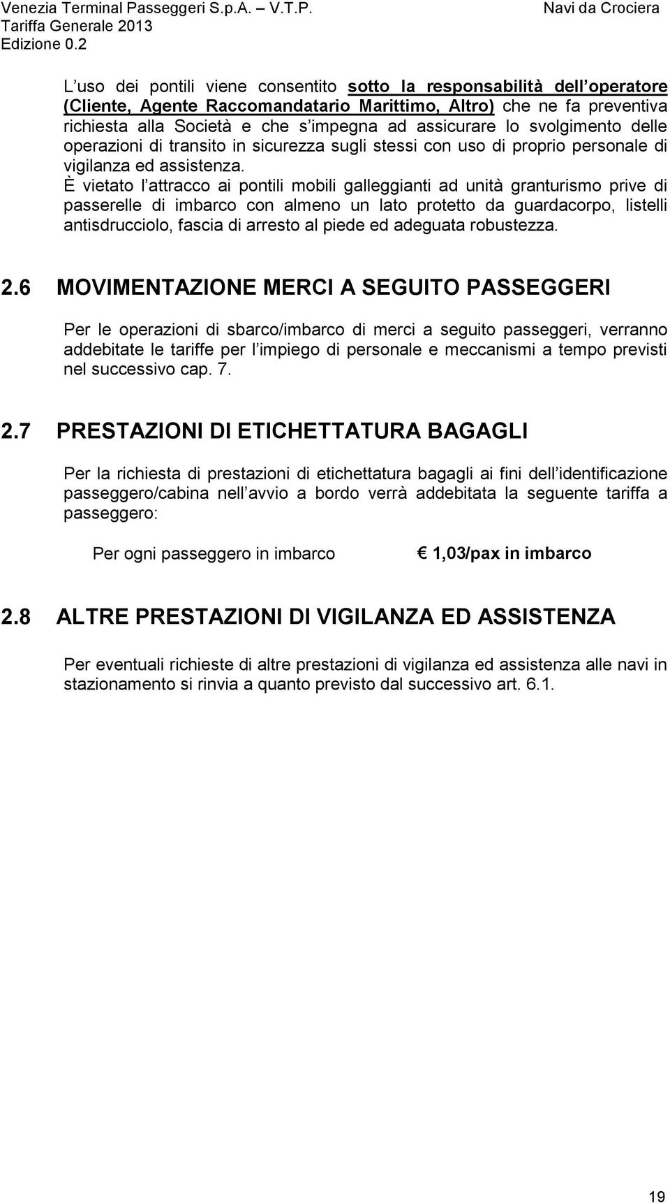 È vietato l attracco ai pontili mobili galleggianti ad unità granturismo prive di passerelle di imbarco con almeno un lato protetto da guardacorpo, listelli antisdrucciolo, fascia di arresto al piede