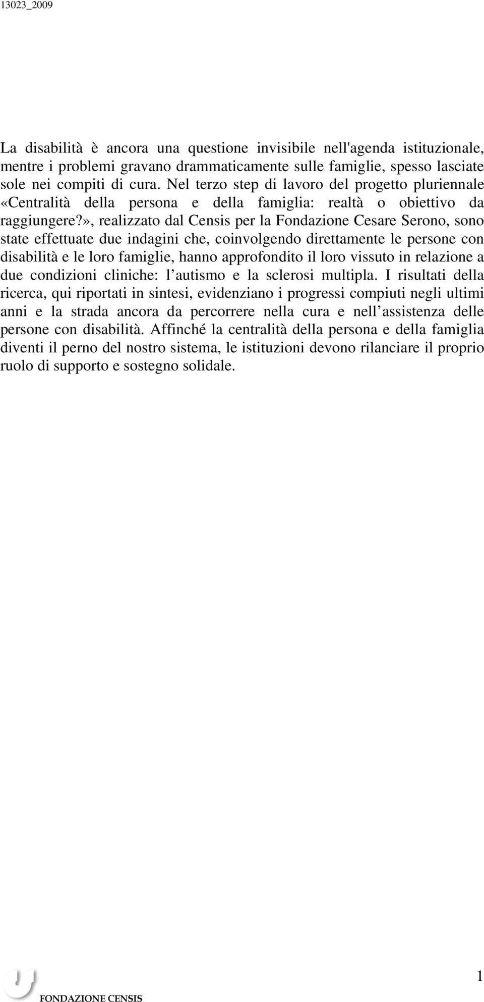 », realizzato dal Censis per la Fondazione Cesare Serono, sono state effettuate due indagini che, coinvolgendo direttamente le persone con disabilità e le loro famiglie, hanno approfondito il loro